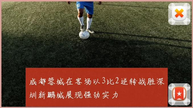 成都蓉城在客场以3比2逆转战胜深圳新鹏城展现强劲实力