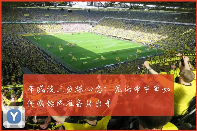 布威谈三分球心态：无论命中率如何我始终准备好出手