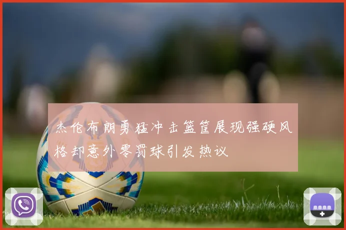 杰伦布朗勇猛冲击篮筐展现强硬风格却意外零罚球引发热议