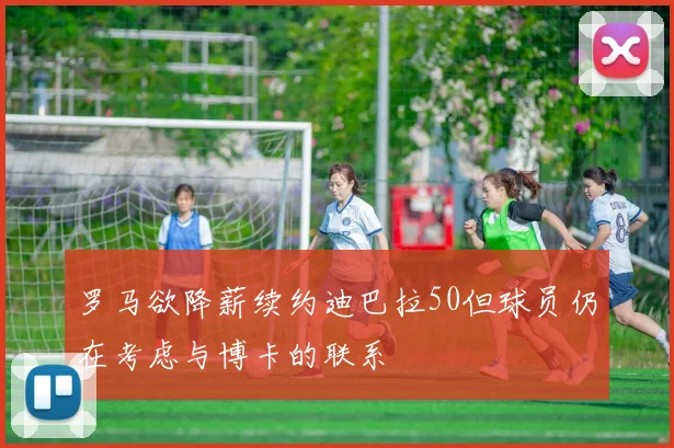罗马欲降薪续约迪巴拉50但球员仍在考虑与博卡的联系