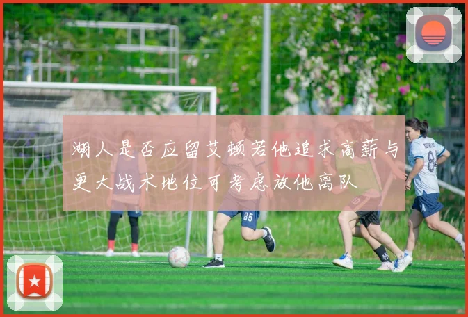 湖人是否应留艾顿若他追求高薪与更大战术地位可考虑放他离队