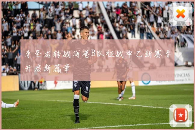 李圣龙转战海港B队征战中乙新赛季开启新篇章