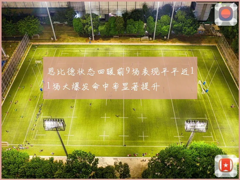恩比德状态回暖前9场表现平平近11场大爆发命中率显著提升