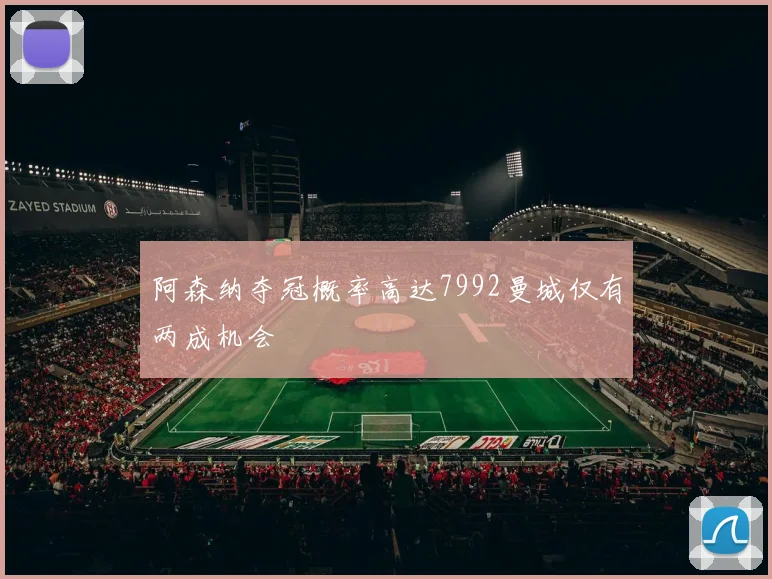 阿森纳夺冠概率高达7992曼城仅有两成机会