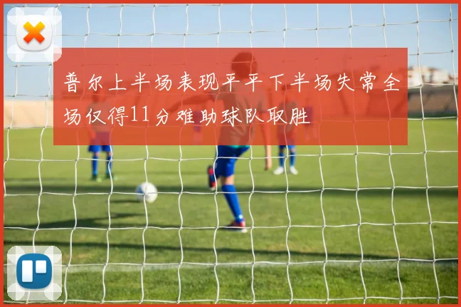 普尔上半场表现平平下半场失常全场仅得11分难助球队取胜