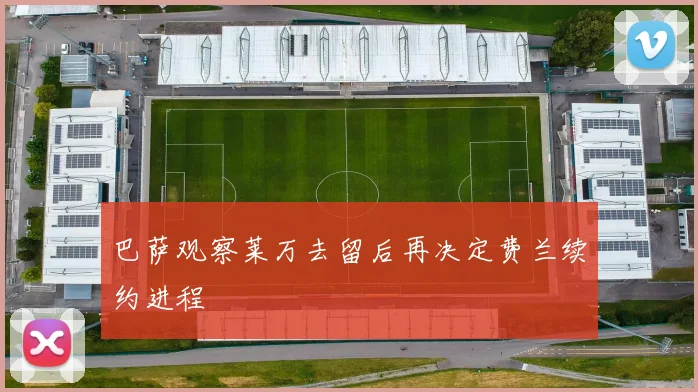 巴萨观察莱万去留后再决定费兰续约进程