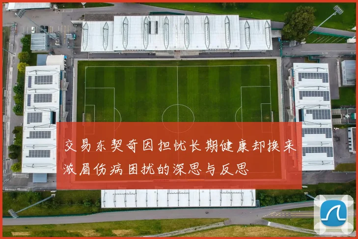 交易东契奇因担忧长期健康却换来浓眉伤病困扰的深思与反思