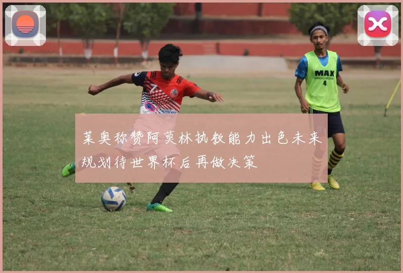莱奥称赞阿莫林执教能力出色未来规划待世界杯后再做决策