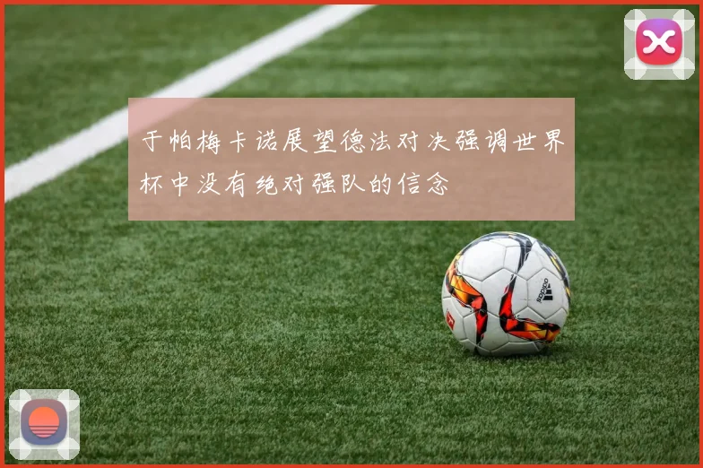于帕梅卡诺展望德法对决强调世界杯中没有绝对强队的信念
