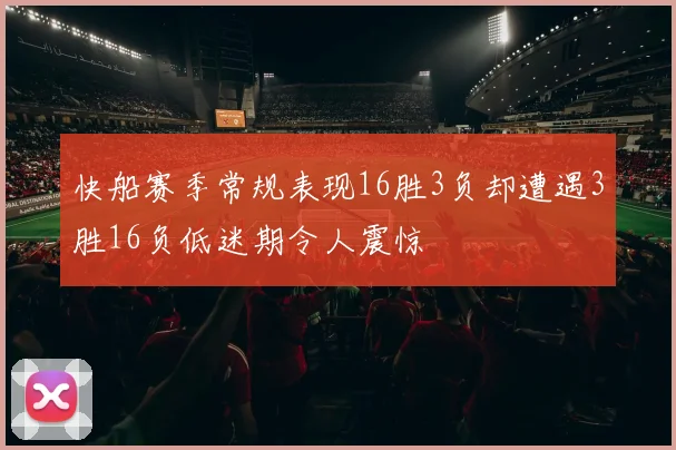快船赛季常规表现16胜3负却遭遇3胜16负低迷期令人震惊