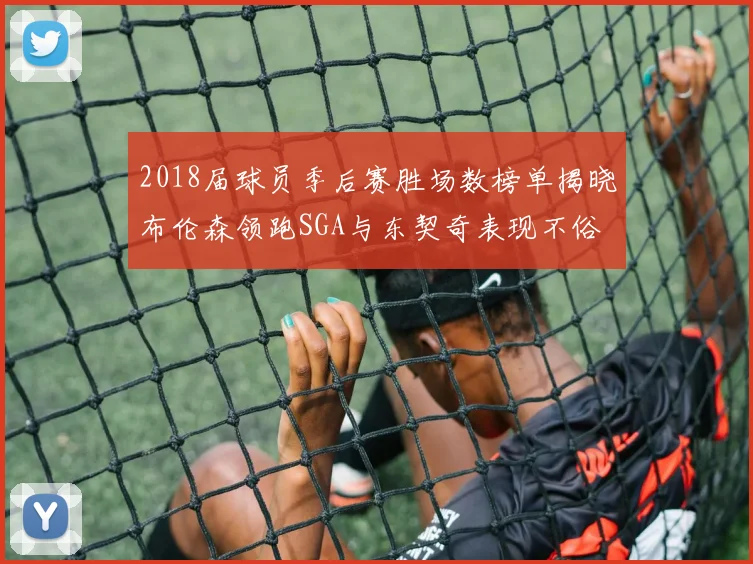 2018届球员季后赛胜场数榜单揭晓布伦森领跑SGA与东契奇表现不俗